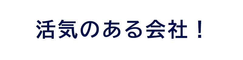 活気のある会社！