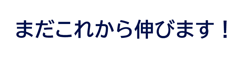 まだこれから伸びます！